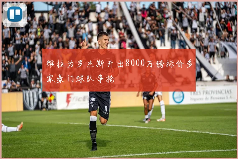 维拉为罗杰斯开出8000万镑标价多家豪门球队争抢