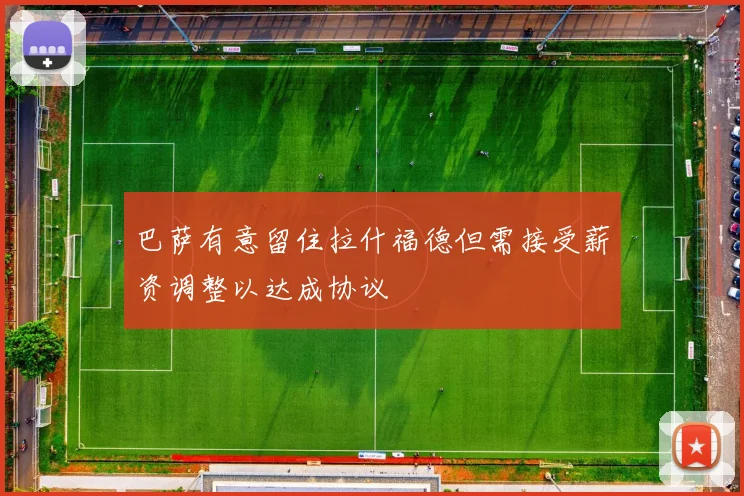 巴萨有意留住拉什福德但需接受薪资调整以达成协议