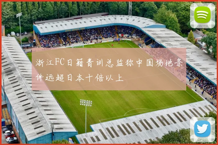 浙江FC日籍青训总监称中国场地条件远超日本十倍以上