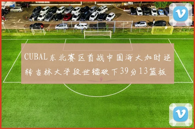 CUBAL东北赛区首战中国海大加时逆转吉林大学段世镭砍下39分13篮板5助攻