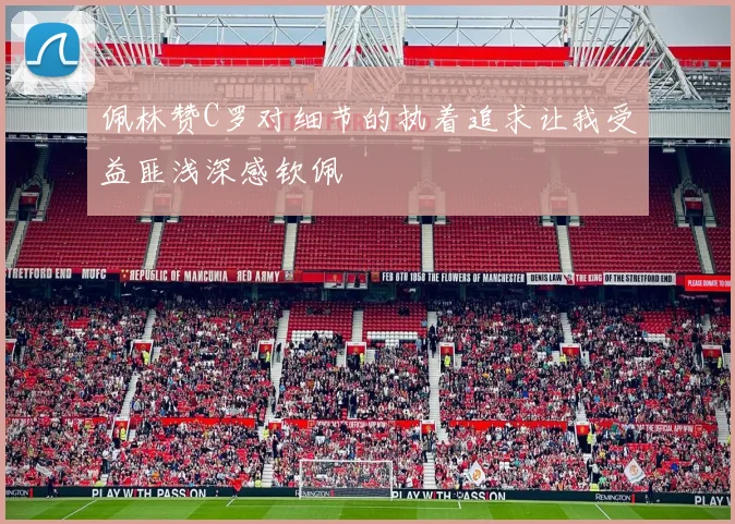 佩林赞C罗对细节的执着追求让我受益匪浅深感钦佩