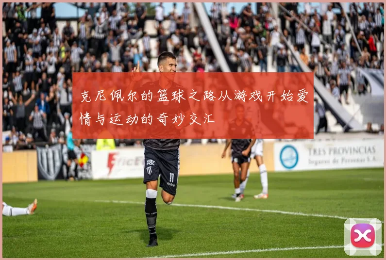 克尼佩尔的篮球之路从游戏开始爱情与运动的奇妙交汇