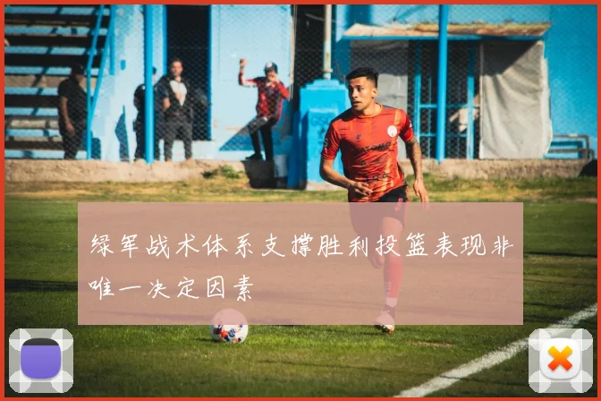 绿军战术体系支撑胜利投篮表现非唯一决定因素