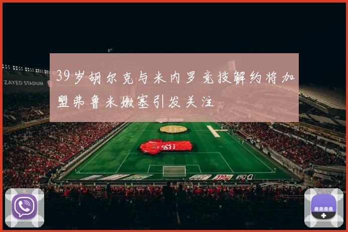 39岁胡尔克与米内罗竞技解约将加盟弗鲁米嫩塞引发关注