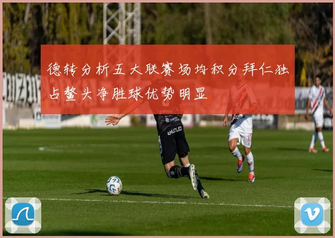 德转分析五大联赛场均积分拜仁独占鳌头净胜球优势明显