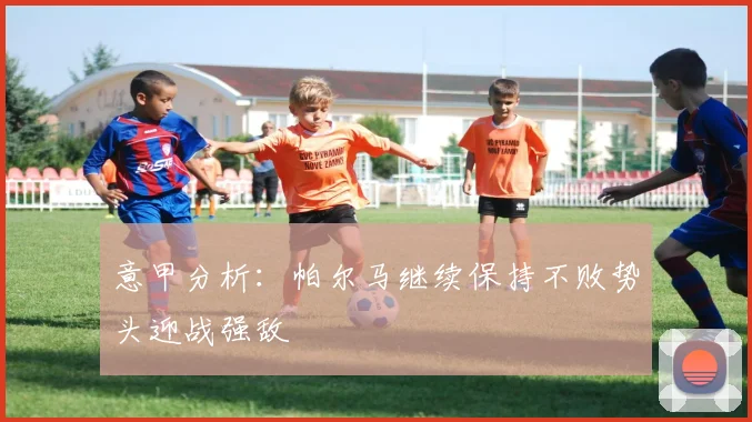 意甲分析：帕尔马继续保持不败势头迎战强敌