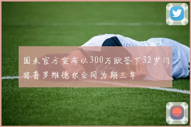 国米官方宣布以300万欧签下32岁门将普罗维德尔合同为期三年